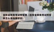 吉林省教育考试院官网（吉林省教育考试院官网怎么查档案状态）