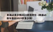 奥迪a6多少钱2023款落地价（奥迪a6新车报价2025款多少钱）