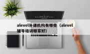 alevel补课机构有哪些（alevel辅导培训哪家好）