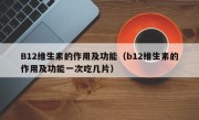 B12维生素的作用及功能（b12维生素的作用及功能一次吃几片）