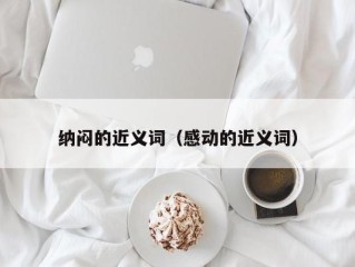 纳闷的近义词（感动的近义词）