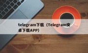 telegram下载（Telegram安卓下载APP）