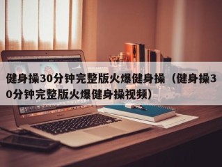 健身操30分钟完整版火爆健身操（健身操30分钟完整版火爆健身操视频）