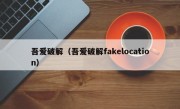 吾爱破解（吾爱破解fakelocation）
