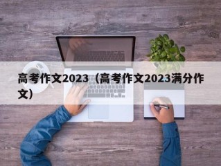 高考作文2023（高考作文2023满分作文）