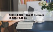 SEIKO手表是什么品牌（seikolk手表是什么牌子）