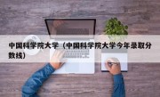 中国科学院大学（中国科学院大学今年录取分数线）