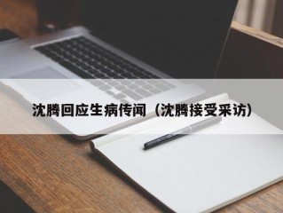 沈腾回应生病传闻（沈腾接受采访）