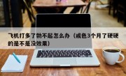 飞机打多了勃不起怎么办（戒色3个月了硬硬的是不是没效果）