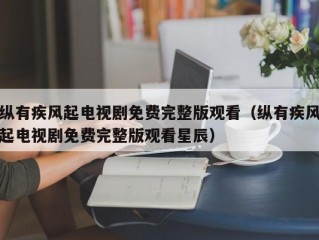 纵有疾风起电视剧免费完整版观看（纵有疾风起电视剧免费完整版观看星辰）