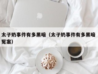 太子奶事件有多黑暗（太子奶事件有多黑暗 冤案）