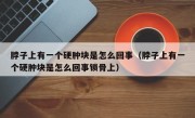 脖子上有一个硬肿块是怎么回事（脖子上有一个硬肿块是怎么回事锁骨上）