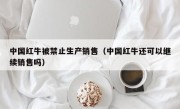 中国红牛被禁止生产销售（中国红牛还可以继续销售吗）