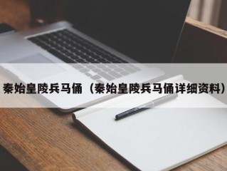 秦始皇陵兵马俑（秦始皇陵兵马俑详细资料）