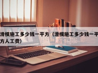 滑模施工多少钱一平方（滑模施工多少钱一平方人工费）