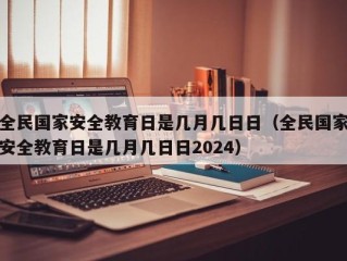全民国家安全教育日是几月几日日（全民国家安全教育日是几月几日日2024）