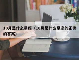 10月是什么星座（10月是什么星座的正确的答案）
