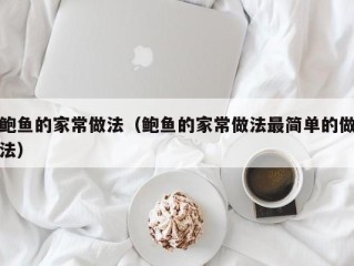 鲍鱼的家常做法（鲍鱼的家常做法最简单的做法）