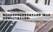 胸口闷感觉非常压抑难受是怎么回事（胸口闷感觉喘不过气是怎么回事）