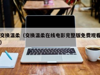 交换温柔（交换温柔在线电影完整版免费观看）