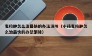 麦粒肿怎么治最快的办法消除（小孩麦粒肿怎么治最快的办法消除）