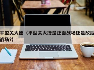 平型关大捷（平型关大捷是正面战场还是敌后战场?）