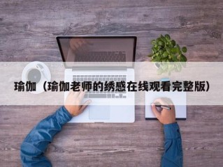 瑜伽（瑜伽老师的绣感在线观看完整版）