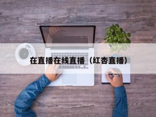 在直播在线直播（红杏直播）