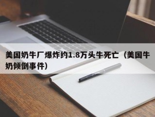 美国奶牛厂爆炸约1.8万头牛死亡（美国牛奶倾倒事件）