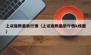 上证指数最新行情（上证指数最新行情k线图）