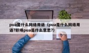 pua是什么网络用语（pua是什么网络用语?职场pua是什么意思?）