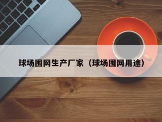 球场围网生产厂家（球场围网用途）