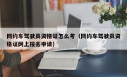 网约车驾驶员资格证怎么考（网约车驾驶员资格证网上报名申请）