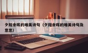 夕阳余晖的唯美诗句（夕阳余晖的唯美诗句及意思）