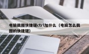 电脑截图快捷键ctrl加什么（电脑怎么截图的快捷键）