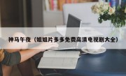 神马午夜（姐姐片多多免费高清电视剧大全）