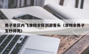 男子景区内飞滑翔伞踩到游客头（滑翔伞男子五秒摔死）