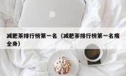 减肥茶排行榜第一名（减肥茶排行榜第一名瘦全身）