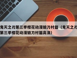 鬼灭之刃第三季樱花动漫锻刀村篇（鬼灭之刃第三季樱花动漫锻刀村篇高清）
