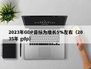 2023年GDP目标为增长5%左右（2035年 gdp）