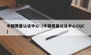 中国质量认证中心（中国质量认证中心CQC）