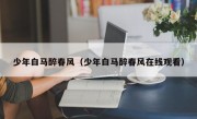 少年白马醉春风（少年白马醉春风在线观看）