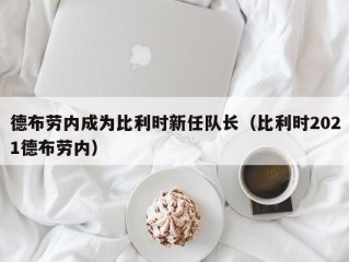 德布劳内成为比利时新任队长（比利时2021德布劳内）