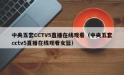 中央五套CCTV5直播在线观看（中央五套cctv5直播在线观看女篮）