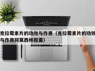 克拉霉素片的功效与作用（克拉霉素片的功效与作用阿莫西林胶囊）