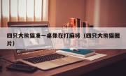 四只大熊猫凑一桌像在打麻将（四只大熊猫图片）