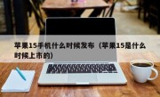 苹果15手机什么时候发布（苹果15是什么时候上市的）