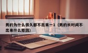 男的为什么很久都不出来一1（男的长时间不出来什么原因）