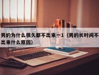 男的为什么很久都不出来一1（男的长时间不出来什么原因）