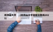 井冈山大学　（井冈山大学录取分数线2025）